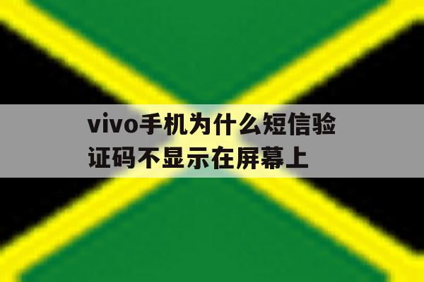 vivo手机为什么短信验证码不显示在屏幕上 vivo手机为什么短信验证码不显示在屏幕上