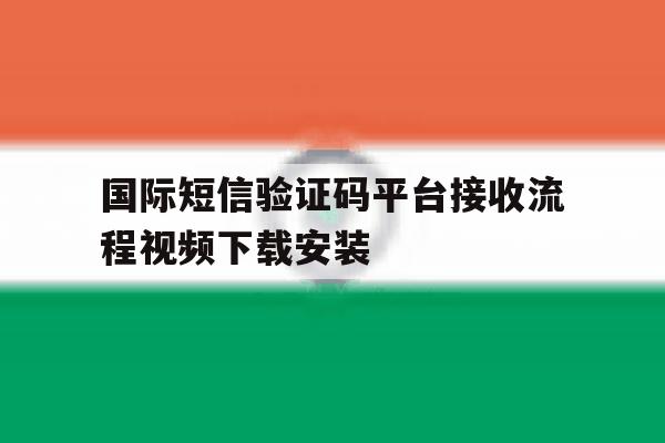 关于国际短信验证码平台接收流程视频下载安装的信息 关于国际短信验证码平台接收流程视频下载安装的信息
