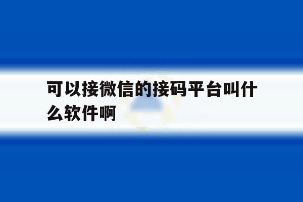 可以接微信的接码平台叫什么软件啊 可以接微信的接码平台叫什么软件啊