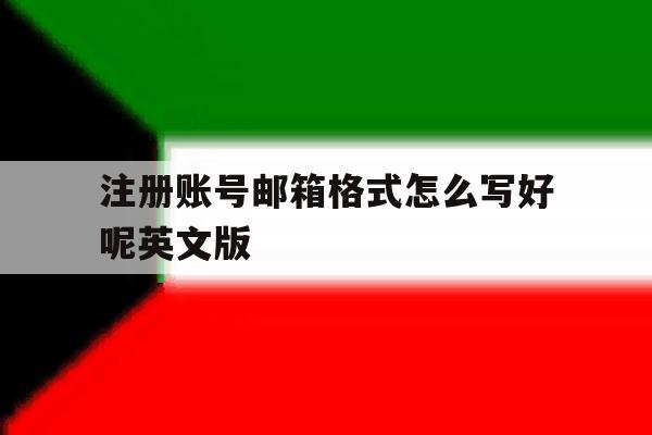 包含注册账号邮箱格式怎么写好呢英文版的词条 包含注册账号邮箱格式怎么写好呢英文版的词条