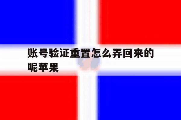 账号验证重置怎么弄回来的呢苹果 账号验证重置怎么弄回来的呢苹果