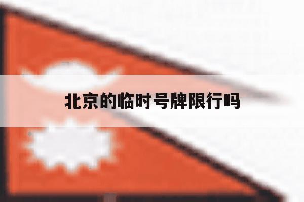 北京的临时号牌限行吗 北京的临时号牌限行吗