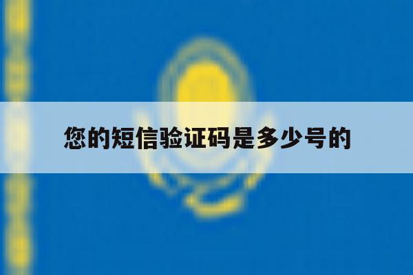 您的短信验证码是多少号的 您的短信验证码是多少号的
