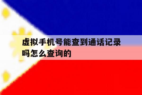 虚拟手机号能查到通话记录吗怎么查询的 虚拟手机号能查到通话记录吗怎么查询的