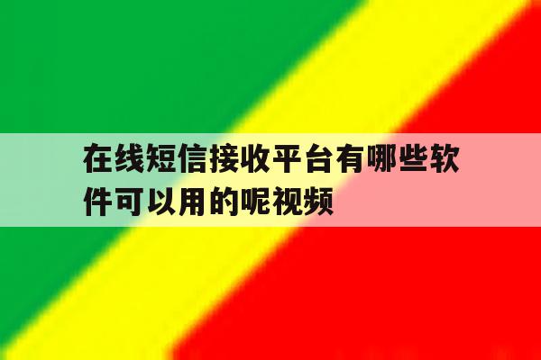 在线短信接收平台有哪些软件可以用的呢视频 在线短信接收平台有哪些软件可以用的呢视频
