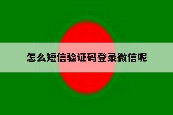 怎么短信验证码登录微信呢 怎么短信验证码登录微信呢