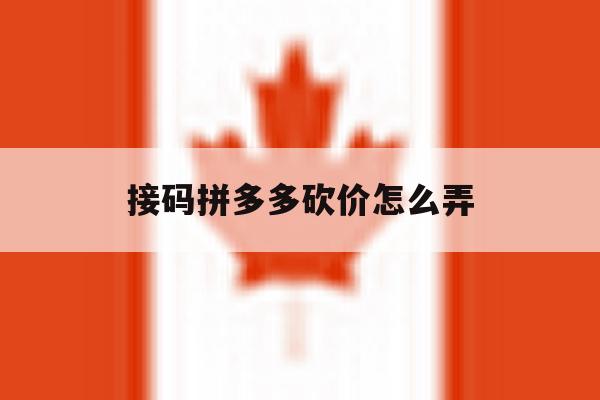 接码拼多多砍价怎么弄 接码拼多多砍价怎么弄