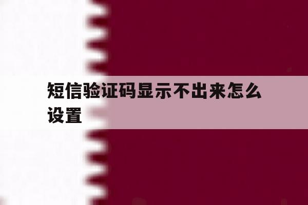 短信验证码显示不出来怎么设置 短信验证码显示不出来怎么设置