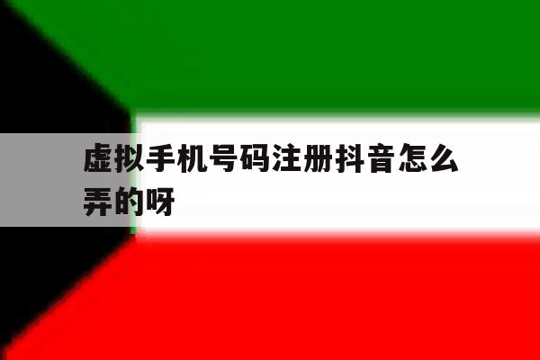 关于虚拟手机号码注册抖音怎么弄的呀的信息 关于虚拟手机号码注册抖音怎么弄的呀的信息