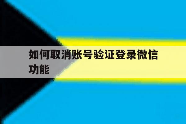 如何取消账号验证登录微信功能 如何取消账号验证登录微信功能