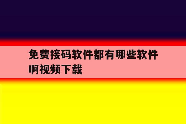 免费接码软件都有哪些软件啊视频下载 免费接码软件都有哪些软件啊视频下载