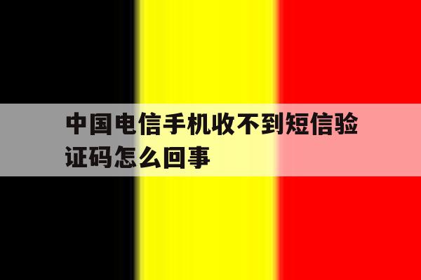 中国电信手机收不到短信验证码怎么回事 中国电信手机收不到短信验证码怎么回事