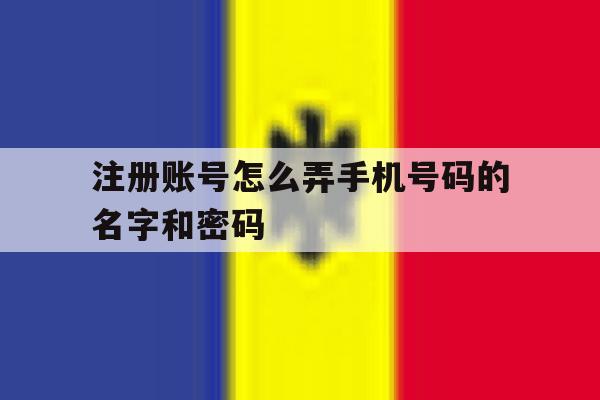 注册账号怎么弄手机号码的名字和密码 注册账号怎么弄手机号码的名字和密码