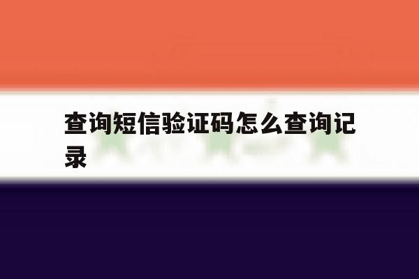 查询短信验证码怎么查询记录 查询短信验证码怎么查询记录