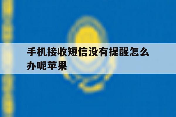 手机接收短信没有提醒怎么办呢苹果 手机接收短信没有提醒怎么办呢苹果