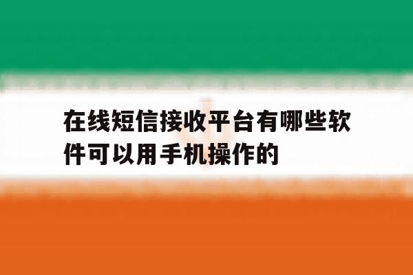 在线短信接收平台有哪些软件可以用手机操作的 在线短信接收平台有哪些软件可以用手机操作的