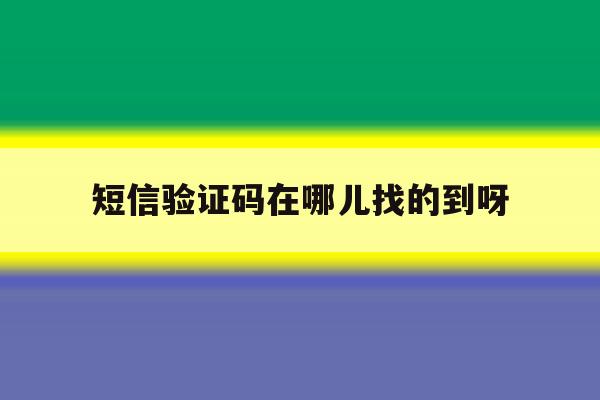 短信验证码在哪儿找的到呀 短信验证码在哪儿找的到呀