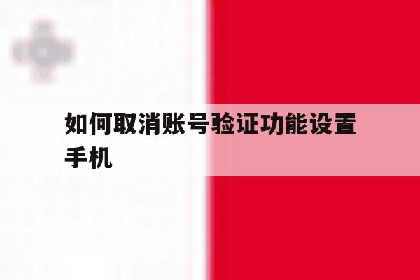 如何取消账号验证功能设置手机 如何取消账号验证功能设置手机
