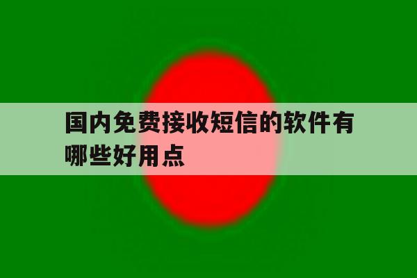 包含国内免费接收短信的软件有哪些好用点的词条 包含国内免费接收短信的软件有哪些好用点的词条