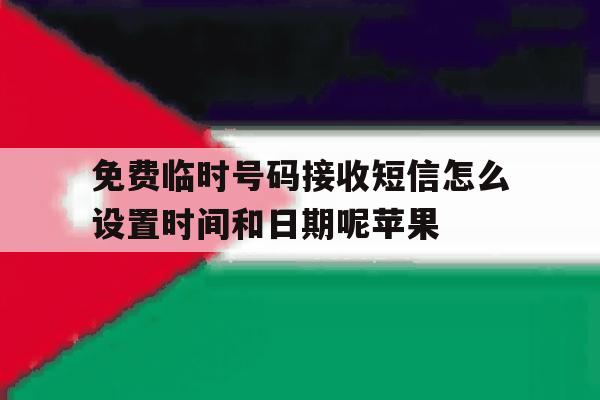 包含免费临时号码接收短信怎么设置时间和日期呢苹果的词条 包含免费临时号码接收短信怎么设置时间和日期呢苹果的词条