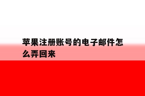 苹果注册账号的电子邮件怎么弄回来 苹果注册账号的电子邮件怎么弄回来