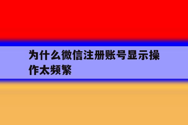 为什么微信注册账号显示操作太频繁