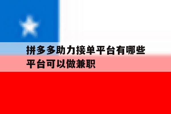 拼多多助力接单平台有哪些平台可以做兼职 拼多多助力接单平台有哪些平台可以做兼职