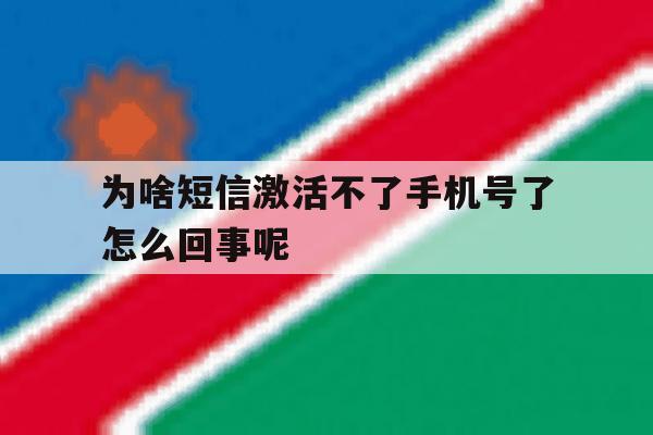 为啥短信激活不了手机号了怎么回事呢 为啥短信激活不了手机号了怎么回事呢
