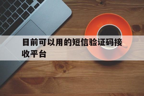 目前可以用的短信验证码接收平台 目前可以用的短信验证码接收平台