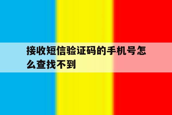 接收短信验证码的手机号怎么查找不到 接收短信验证码的手机号怎么查找不到