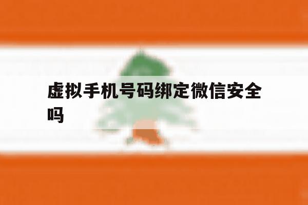 虚拟手机号码绑定微信安全吗 虚拟手机号码绑定微信安全吗