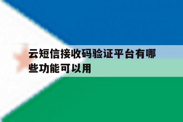 云短信接收码验证平台有哪些功能可以用的简单介绍 云短信接收码验证平台有哪些功能可以用的简单介绍