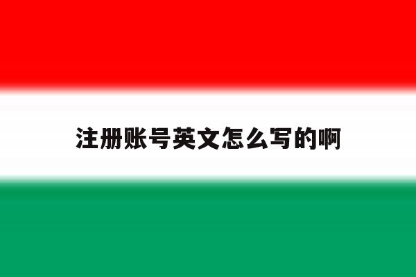 注册账号英文怎么写的啊