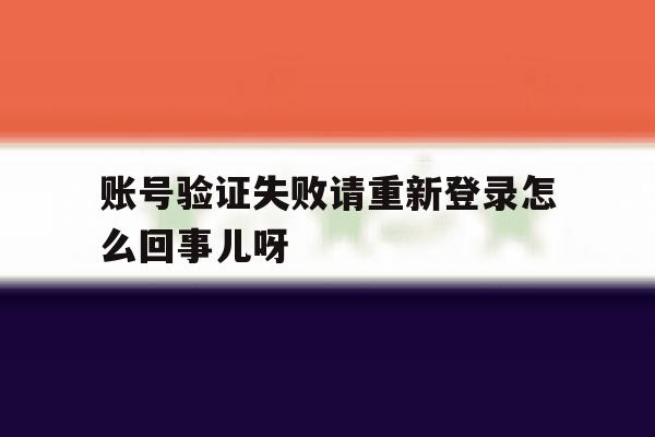 账号验证失败请重新登录怎么回事儿呀 账号验证失败请重新登录怎么回事儿呀