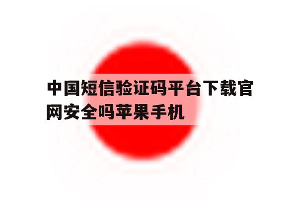 中国短信验证码平台下载官网安全吗苹果手机的简单介绍 中国短信验证码平台下载官网安全吗苹果手机的简单介绍
