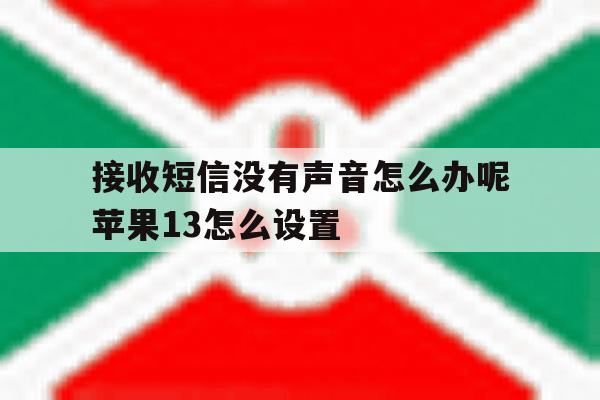 关于接收短信没有声音怎么办呢苹果13怎么设置的信息 关于接收短信没有声音怎么办呢苹果13怎么设置的信息