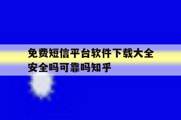 关于免费短信平台软件下载大全安全吗可靠吗知乎的信息 关于免费短信平台软件下载大全安全吗可靠吗知乎的信息