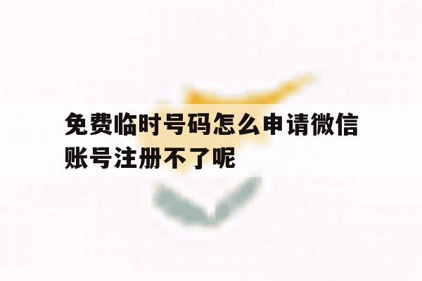 包含免费临时号码怎么申请微信账号注册不了呢的词条 包含免费临时号码怎么申请微信账号注册不了呢的词条