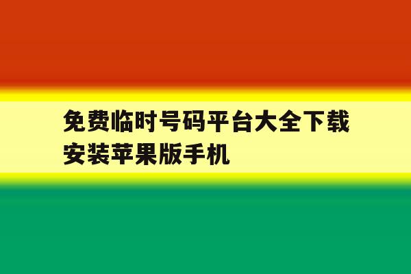 免费临时号码平台大全下载安装苹果版手机的简单介绍 免费临时号码平台大全下载安装苹果版手机的简单介绍