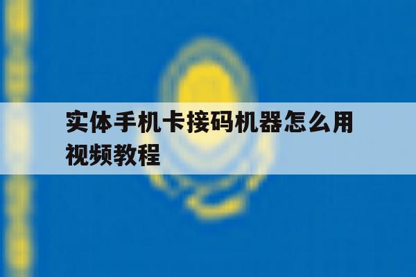 实体手机卡接码机器怎么用视频教程 实体手机卡接码机器怎么用视频教程