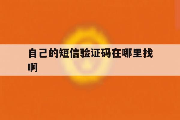 自己的短信验证码在哪里找啊 自己的短信验证码在哪里找啊