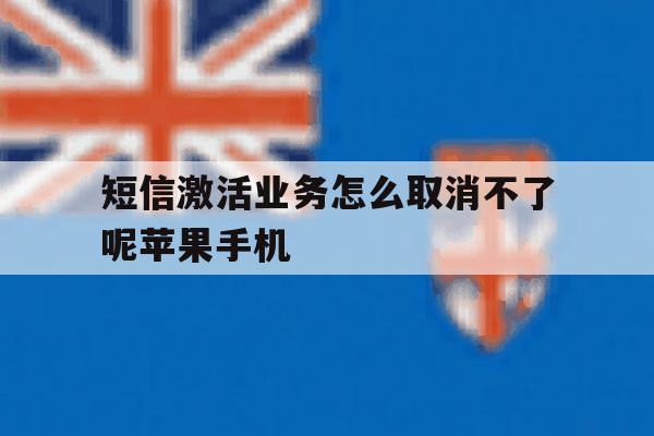 短信激活业务怎么取消不了呢苹果手机的简单介绍 短信激活业务怎么取消不了呢苹果手机的简单介绍