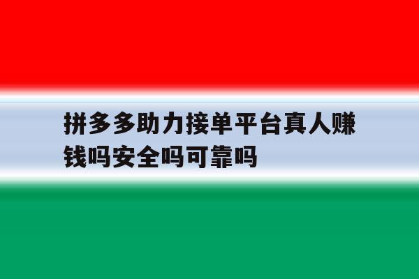 拼多多助力接单平台真人赚钱吗安全吗可靠吗的简单介绍 拼多多助力接单平台真人赚钱吗安全吗可靠吗的简单介绍