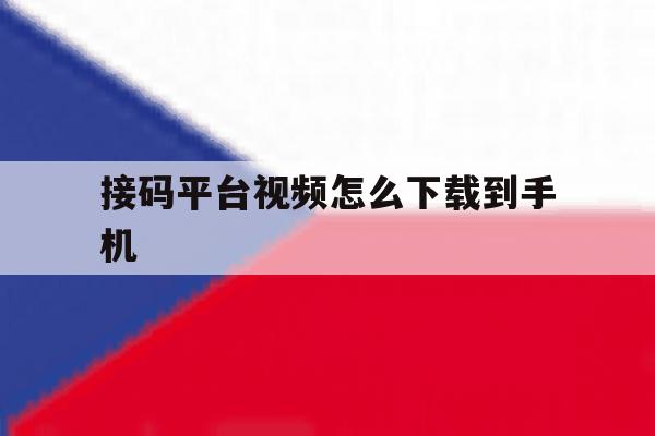 接码平台视频怎么下载到手机 接码平台视频怎么下载到手机