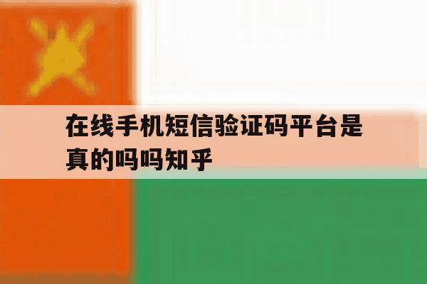 包含在线手机短信验证码平台是真的吗吗知乎的词条 包含在线手机短信验证码平台是真的吗吗知乎的词条