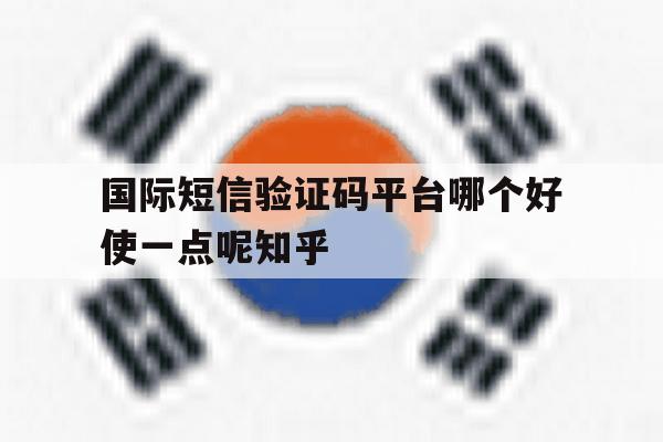 包含国际短信验证码平台哪个好使一点呢知乎的词条 包含国际短信验证码平台哪个好使一点呢知乎的词条