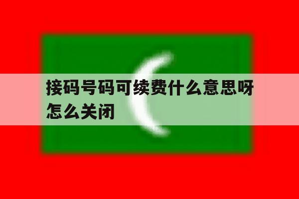 接码号码可续费什么意思呀怎么关闭 接码号码可续费什么意思呀怎么关闭