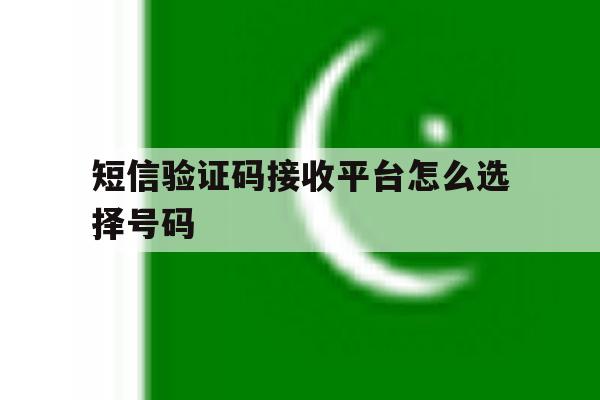 短信验证码接收平台怎么选择号码 短信验证码接收平台怎么选择号码