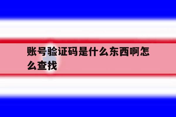 账号验证码是什么东西啊怎么查找 账号验证码是什么东西啊怎么查找