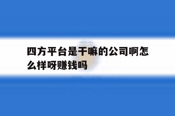 包含四方平台是干嘛的公司啊怎么样呀赚钱吗的词条 包含四方平台是干嘛的公司啊怎么样呀赚钱吗的词条